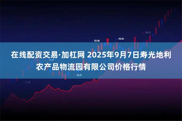 在线配资交易·加杠网 2025年9月7日寿光地利农产品物流园有限公司价格行情
