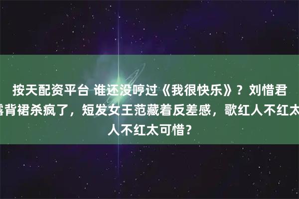 按天配资平台 谁还没哼过《我很快乐》？刘惜君暗黄露背裙杀疯了，短发女王范藏着反差感，歌红人不红太可惜？