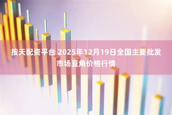 按天配资平台 2025年12月19日全国主要批发市场豆角价格行情