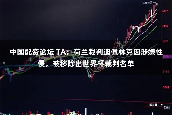 中国配资论坛 TA：荷兰裁判迪佩林克因涉嫌性侵，被移除出世界杯裁判名单