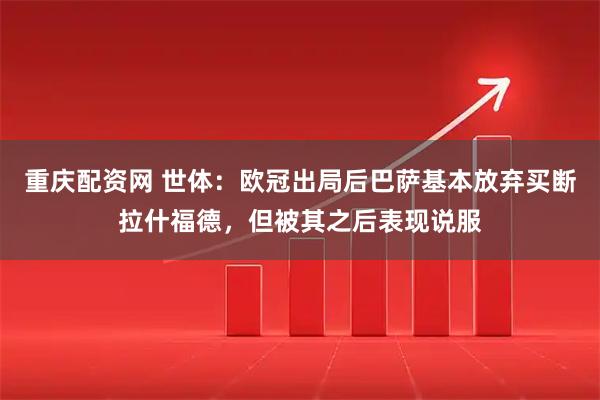 重庆配资网 世体：欧冠出局后巴萨基本放弃买断拉什福德，但被其之后表现说服
