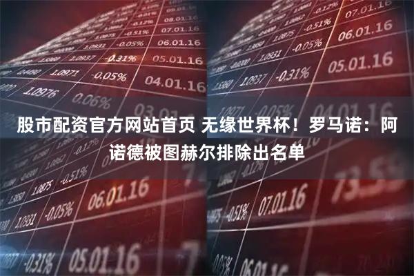 股市配资官方网站首页 无缘世界杯！罗马诺：阿诺德被图赫尔排除出名单